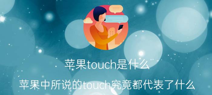 苹果touch是什么 苹果中所说的touch究竟都代表了什么？